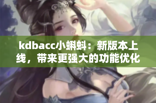 kdbacc小蝌蚪：新版本上线，带来更强大的功能优化。