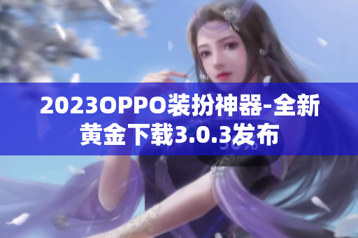 2023OPPO装扮神器-全新黄金下载3.0.3发布