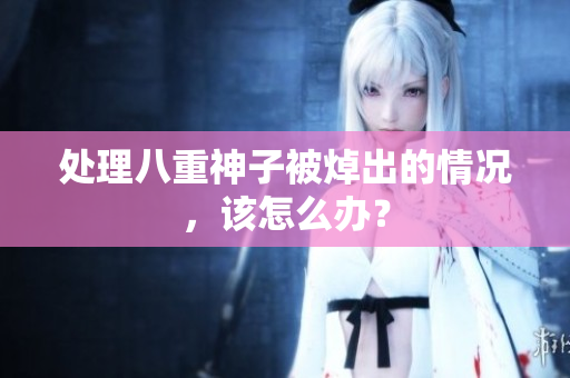 处理八重神子被焯出的情况，该怎么办？