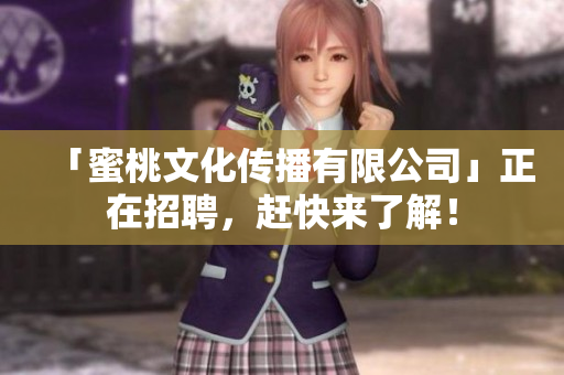 「蜜桃文化传播有限公司」正在招聘，赶快来了解！