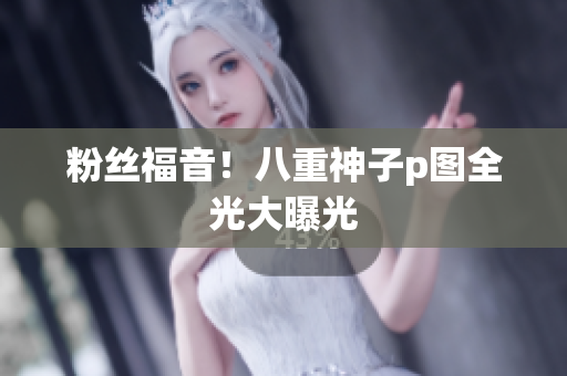 粉丝福音！八重神子p图全光大曝光