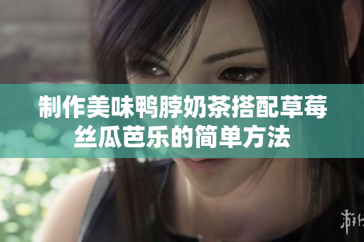 制作美味鸭脖奶茶搭配草莓丝瓜芭乐的简单方法