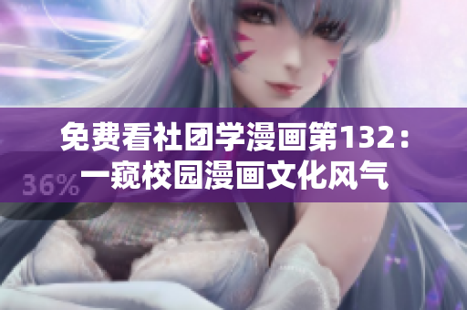 免费看社团学漫画第132：一窥校园漫画文化风气