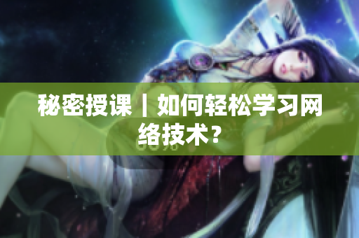 秘密授课｜如何轻松学习网络技术？