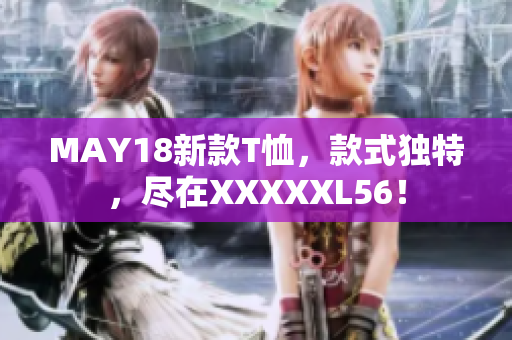 MAY18新款T恤，款式独特，尽在XXXXXL56！