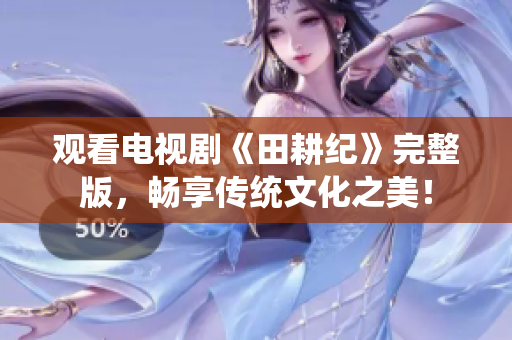 观看电视剧《田耕纪》完整版，畅享传统文化之美！