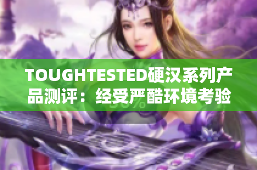 TOUGHTESTED硬汉系列产品测评：经受严酷环境考验