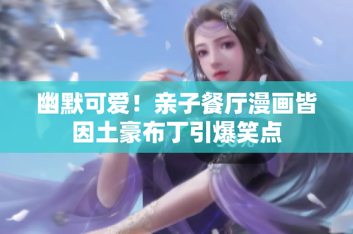 幽默可爱！亲子餐厅漫画皆因土豪布丁引爆笑点