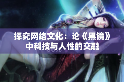 探究网络文化：论《黑镜》中科技与人性的交融