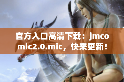 官方入口高清下载：jmcomic2.0.mic，快来更新！