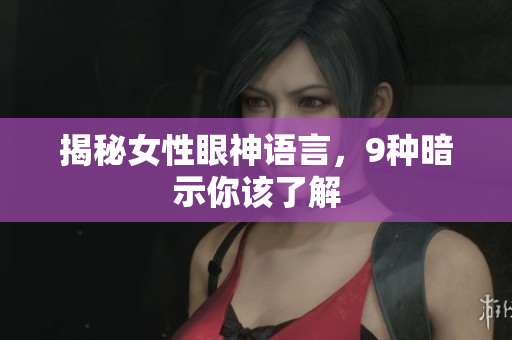 揭秘女性眼神语言，9种暗示你该了解