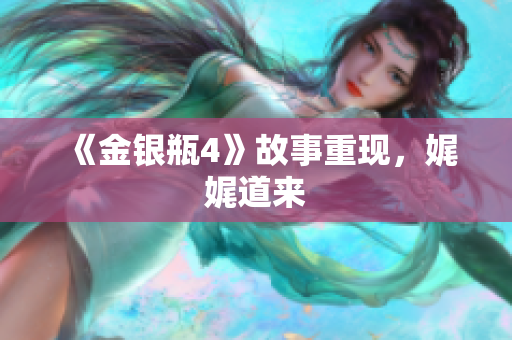 《金银瓶4》故事重现，娓娓道来