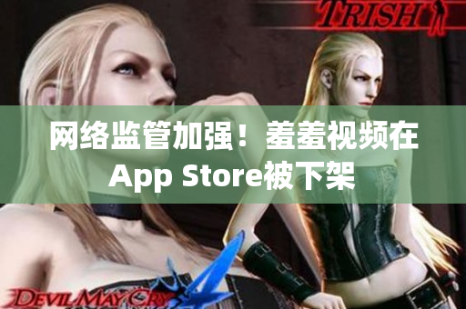 网络监管加强！羞羞视频在App Store被下架