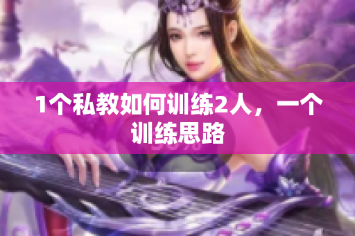1个私教如何训练2人，一个训练思路