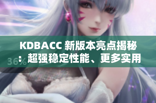 KDBACC 新版本亮点揭秘：超强稳定性能、更多实用功能！