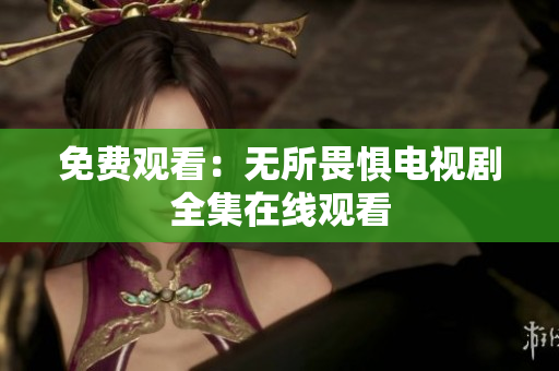 免费观看：无所畏惧电视剧全集在线观看
