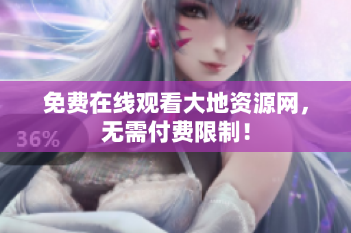 免费在线观看大地资源网，无需付费限制！