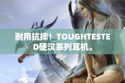耐用抗摔！TOUGHTESTED硬汉系列耳机。