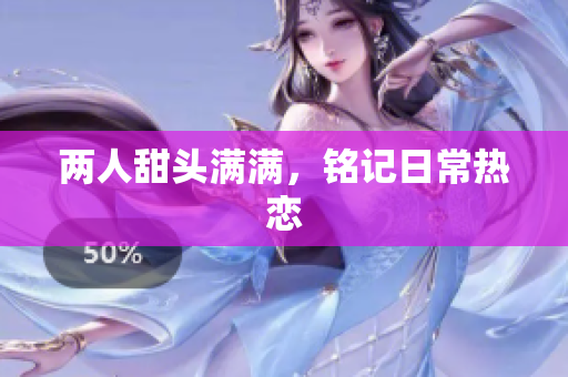 两人甜头满满，铭记日常热恋