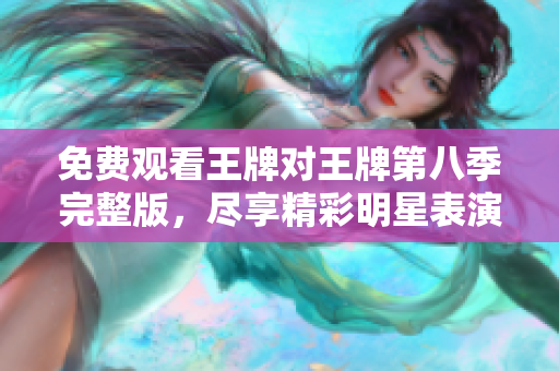 免费观看王牌对王牌第八季完整版，尽享精彩明星表演