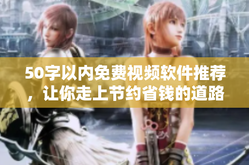50字以内免费视频软件推荐，让你走上节约省钱的道路