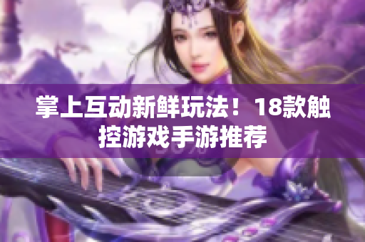 掌上互动新鲜玩法！18款触控游戏手游推荐