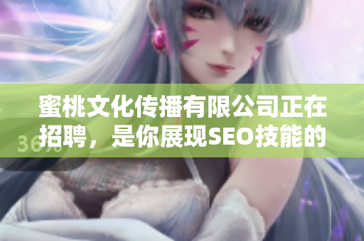 蜜桃文化传播有限公司正在招聘，是你展现SEO技能的机会！