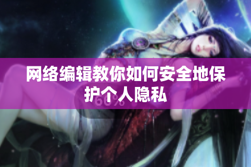 网络编辑教你如何安全地保护个人隐私