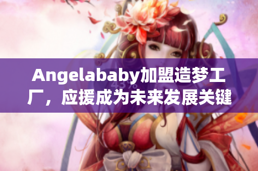 Angelababy加盟造梦工厂，应援成为未来发展关键