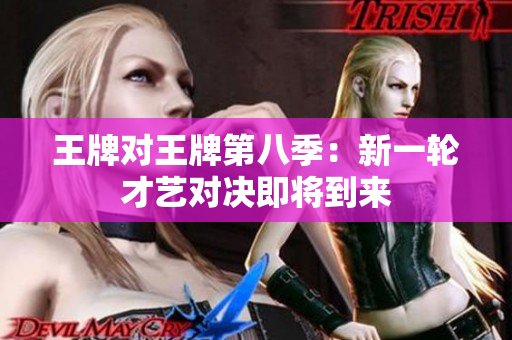 王牌对王牌第八季：新一轮才艺对决即将到来