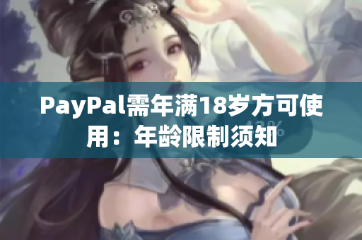 PayPal需年满18岁方可使用：年龄限制须知