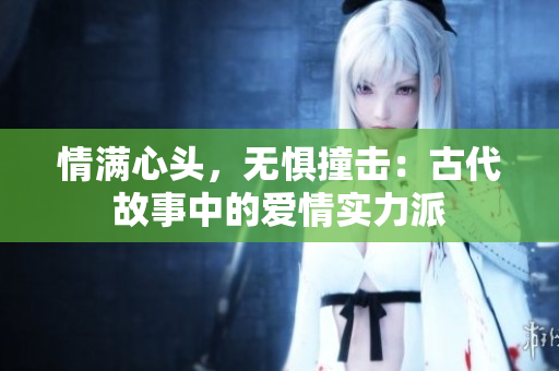 情满心头，无惧撞击：古代故事中的爱情实力派