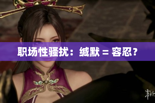 职场性骚扰：缄默 = 容忍？