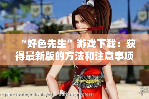 “好色先生”游戏下载：获得最新版的方法和注意事项