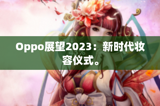 Oppo展望2023：新时代妆容仪式。
