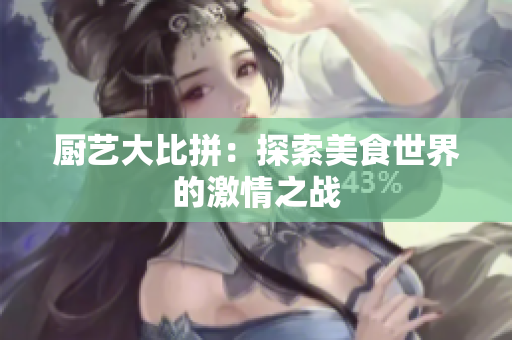 厨艺大比拼：探索美食世界的激情之战