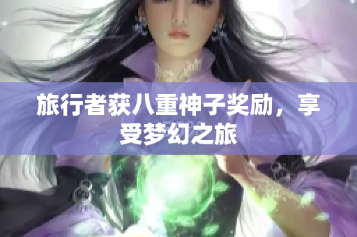 旅行者获八重神子奖励，享受梦幻之旅