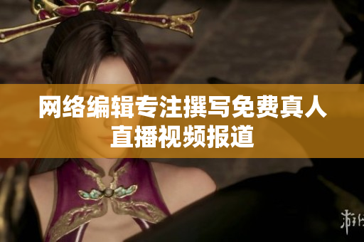 网络编辑专注撰写免费真人直播视频报道