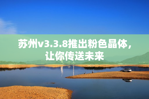 苏州v3.3.8推出粉色晶体，让你传送未来