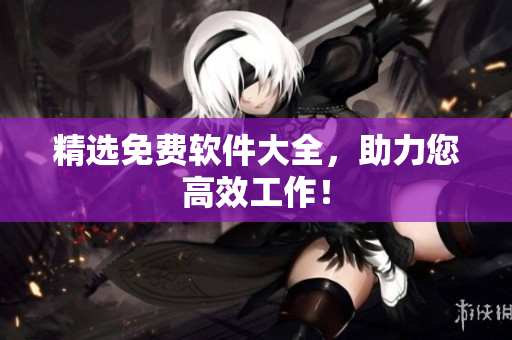 精选免费软件大全，助力您高效工作！