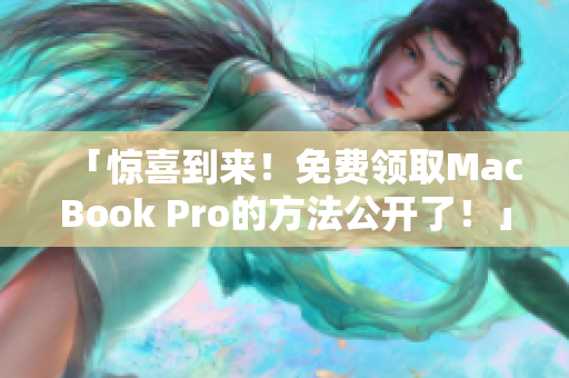 「惊喜到来！免费领取MacBook Pro的方法公开了！」