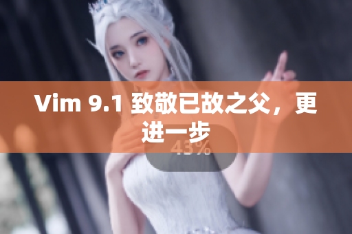 Vim 9.1 致敬已故之父，更进一步