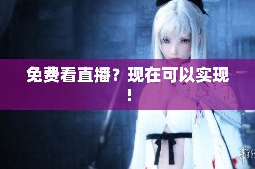 免费看直播？现在可以实现！