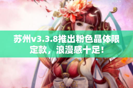 苏州v3.3.8推出粉色晶体限定款，浪漫感十足！