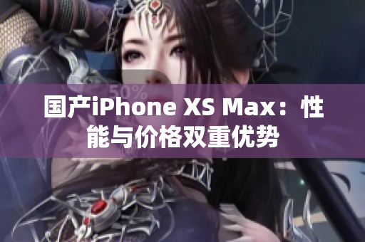 国产iPhone XS Max：性能与价格双重优势
