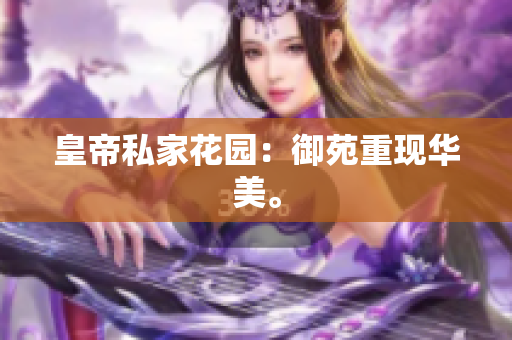 皇帝私家花园：御苑重现华美。