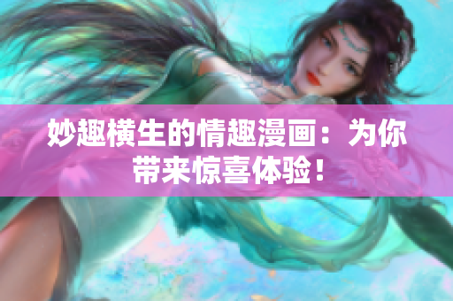 妙趣横生的情趣漫画：为你带来惊喜体验！