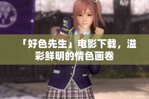 「好色先生」电影下载，溢彩鲜明的情色画卷