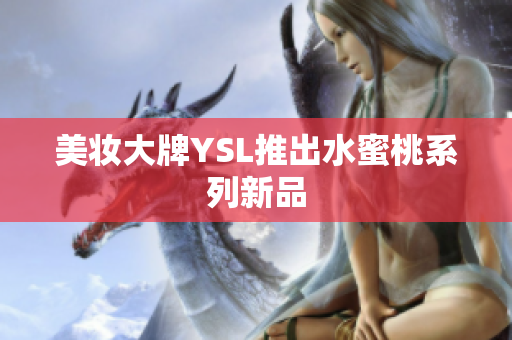 美妆大牌YSL推出水蜜桃系列新品