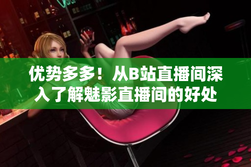优势多多！从B站直播间深入了解魅影直播间的好处